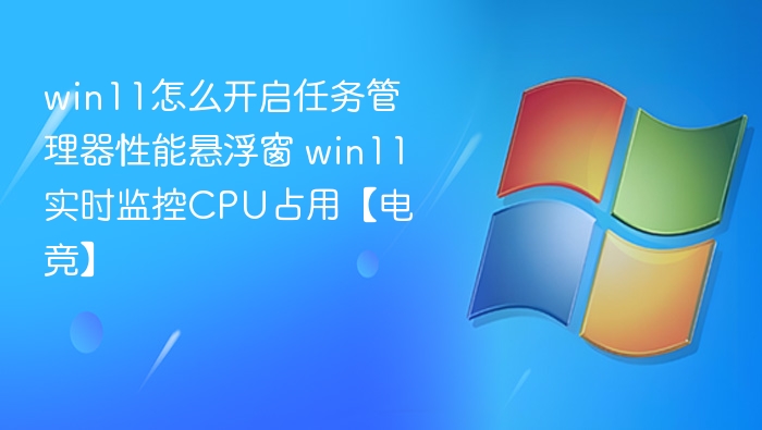 Win11任务管理器悬浮窗怎么开