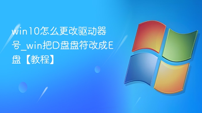 Win10修改驱动器号教程：D盘改E盘方法