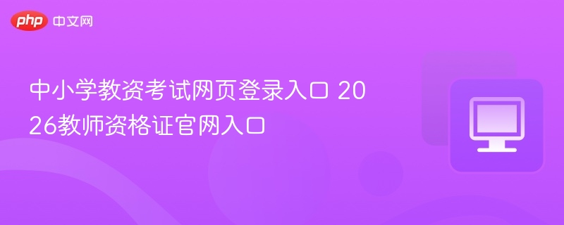 中小学教资考试网页登录入口 2026教师资格证官网入口