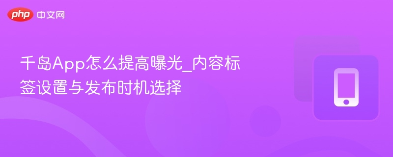 千岛App标签设置与发布时间技巧