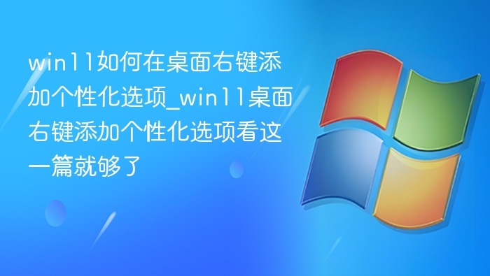 win11如何在桌面右键添加个性化选项_win11桌面右键添加个性化选项看这一篇就够了