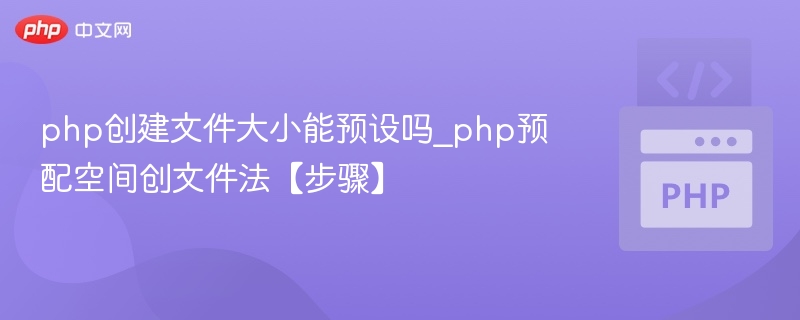 php创建文件大小能预设吗_php预配空间创文件法【步骤】