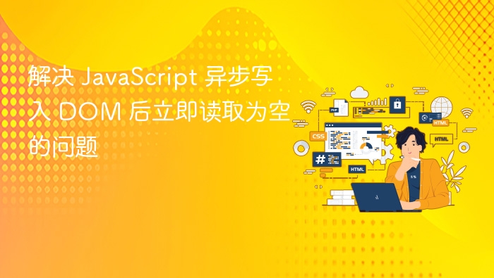 解决 JavaScript 异步写入 DOM 后立即读取为空的问题