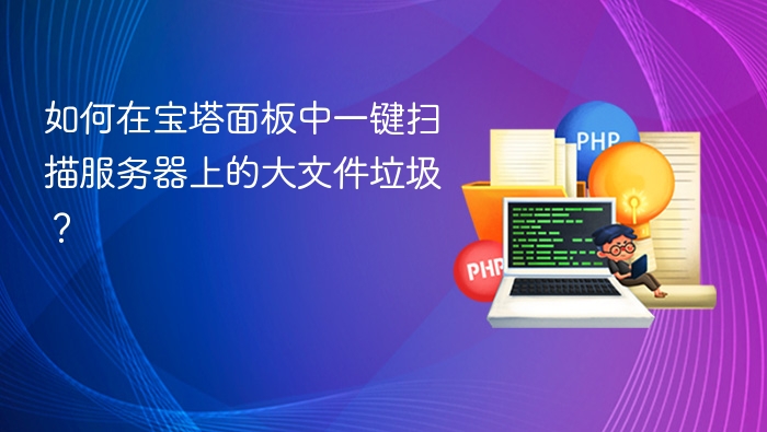 如何在宝塔面板中一键扫描服务器上的大文件垃圾?