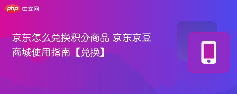 京东怎么兑换积分商品 京东京豆商城使用指南【兑换】