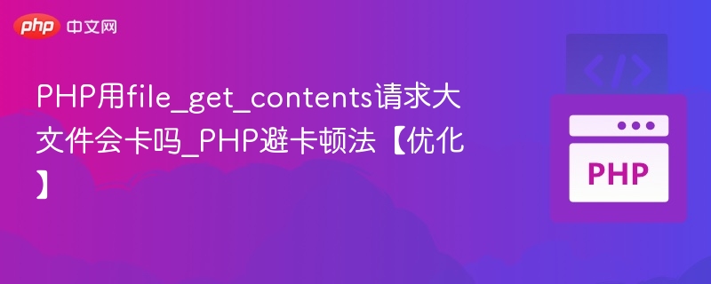 PHP用file_get_contents请求大文件会卡吗_PHP避卡顿法【优化】