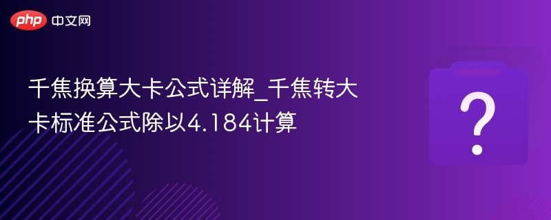 千焦换算大卡公式详解_千焦转大卡标准公式除以4.184计算