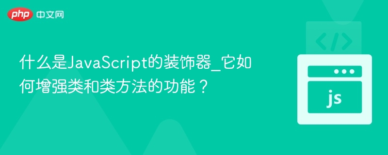 JavaScript装饰器是什么？如何增强类和方法功能？