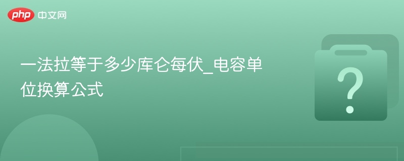 法拉等于库仑每伏，电容单位换算公式解析