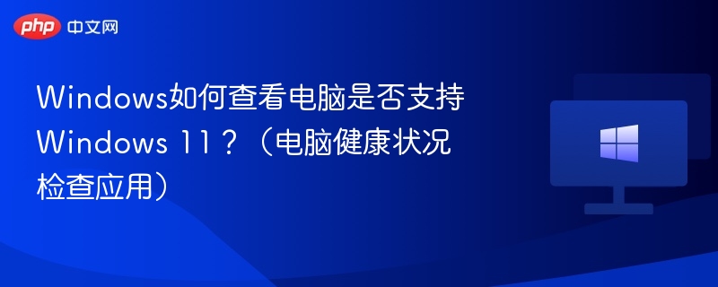 电脑是否支持Windows11？一键检测方法