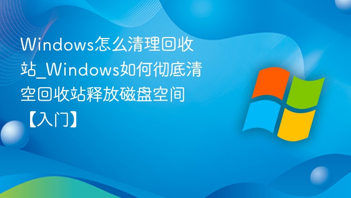 Windows回收站清理与磁盘释放技巧
