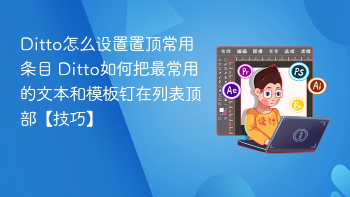 Ditto怎么设置置顶常用条目 Ditto如何把最常用的文本和模板钉在列表顶部【技巧】