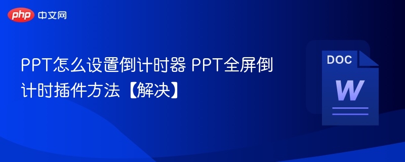 PPT怎么设置倒计时器 PPT全屏倒计时插件方法【解决】