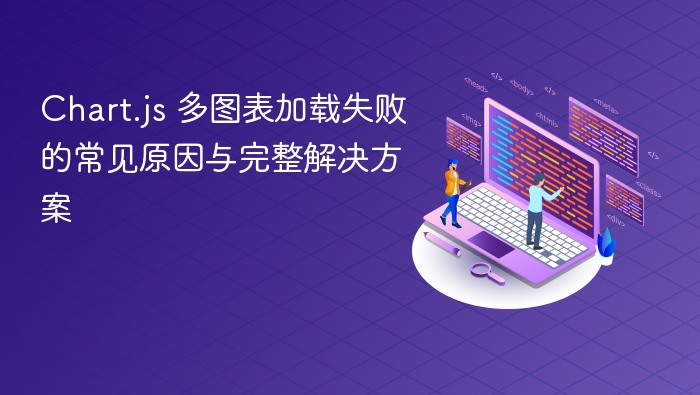 Chart.js 多图表加载失败的常见原因与完整解决方案
