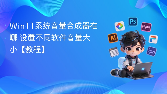 Win11系统音量合成器在哪 设置不同软件音量大小【教程】