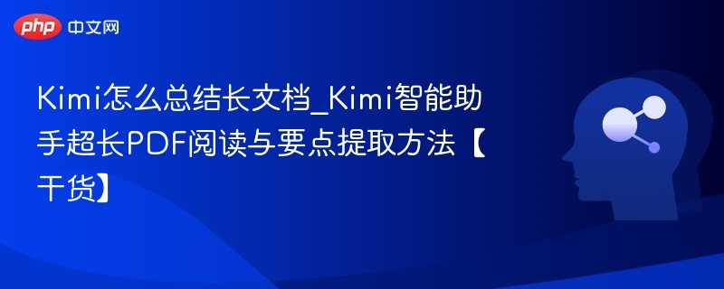 Kimi怎么总结长文档_Kimi智能助手超长PDF阅读与要点提取方法【干货】