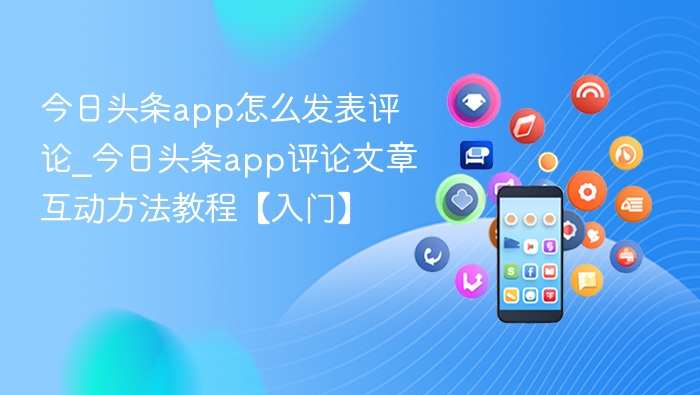 今日头条app怎么发表评论_今日头条app评论文章互动方法教程【入门】