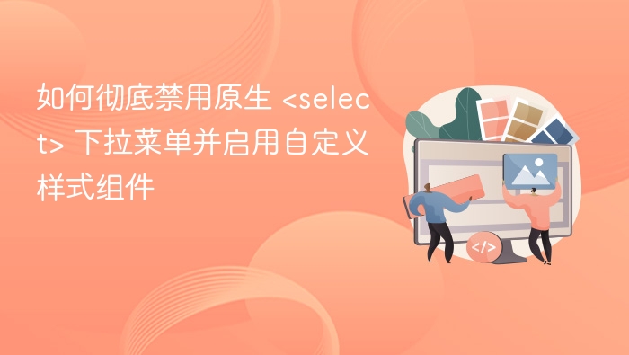 如何彻底禁用原生 <select> 下拉菜单并启用自定义样式组件
