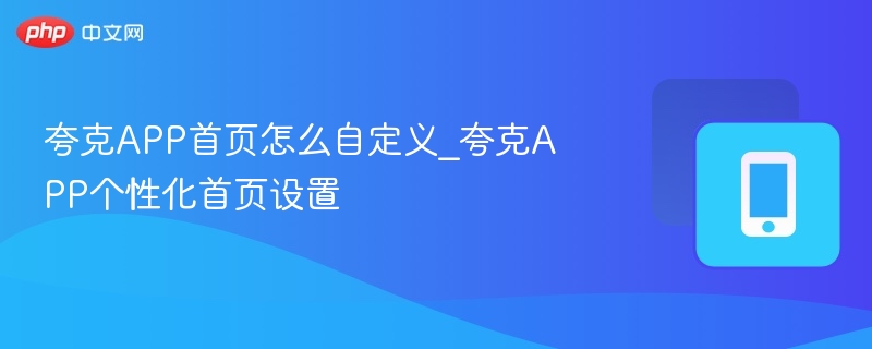 夸克APP首页怎么自定义_夸克APP个性化首页设置