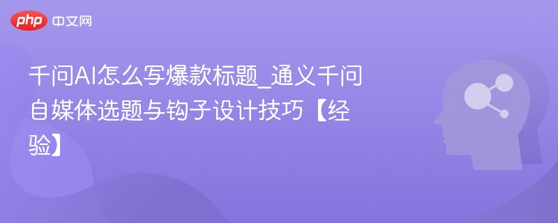 千问AI爆款标题怎么写？自媒体选题技巧分享