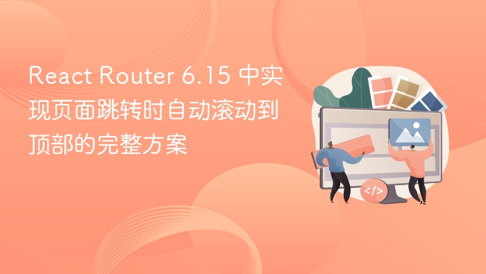 React Router 6.15 中实现页面跳转时自动滚动到顶部的完整方案
