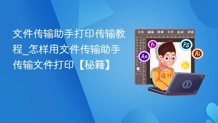 文件传输助手打印教程：轻松传文件打印方法