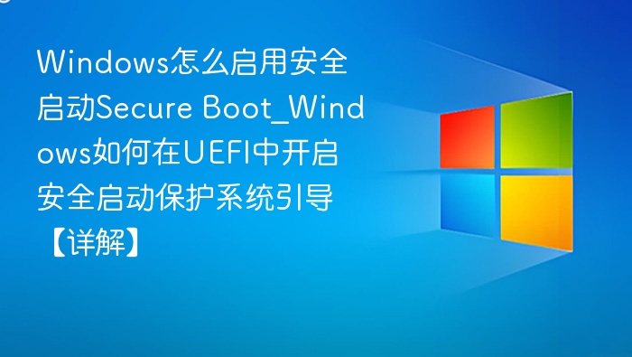Windows怎么启用安全启动Secure Boot_Windows如何在UEFI中开启安全启动保护系统引导【详解】