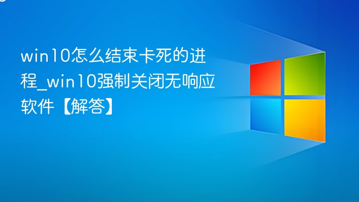 win10怎么结束卡死的进程_win10强制关闭无响应软件【解答】