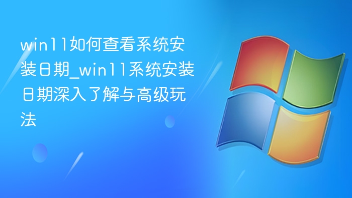 Win11系统安装日期查看技巧