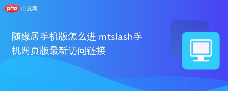 随缘居手机版怎么进 mtslash手机网页版最新访问链接