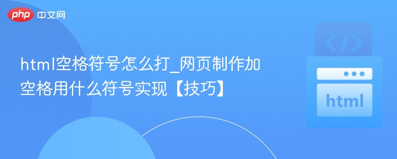 html空格符号怎么打_网页制作加空格用什么符号实现【技巧】