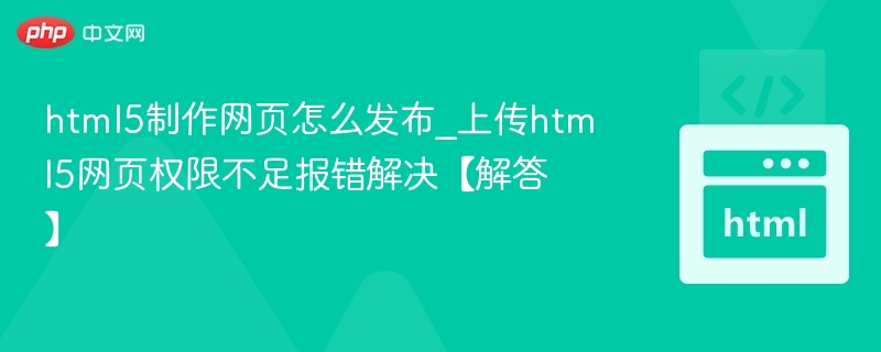 html5制作网页怎么发布_上传html5网页权限不足报错解决【解答】