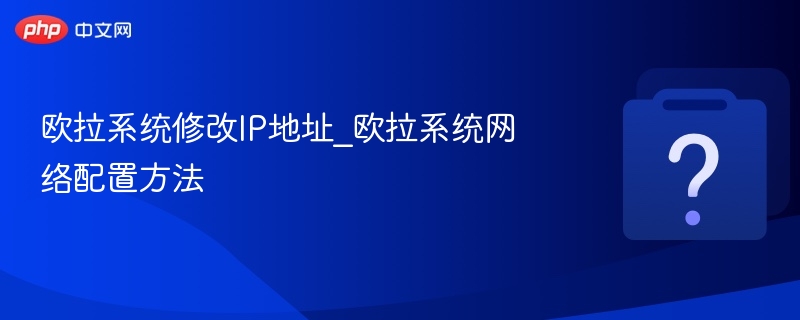 欧拉系统改IP教程及网络设置方法