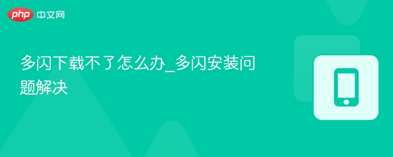 多闪下载失败？安装问题详解