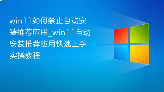 Win11禁用推荐应用安装方法