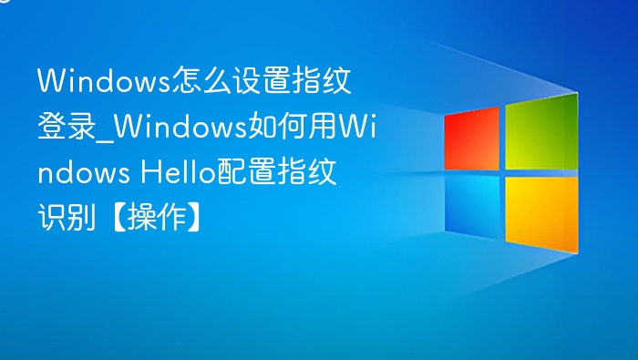 Windows设置指纹登录方法详解