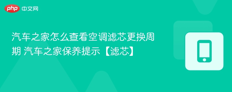 汽车之家空调滤芯保养周期查看方法