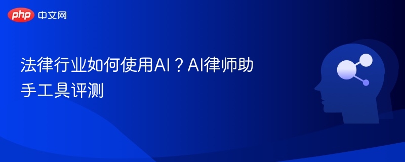 法律行业如何使用AI?AI律师助手工具评测