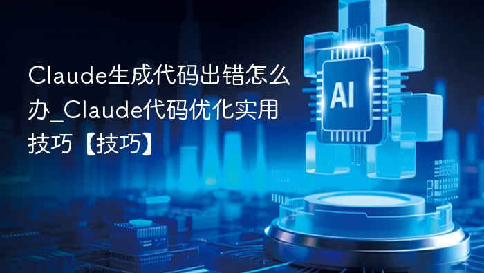 Claude生成代码出错怎么办_Claude代码优化实用技巧【技巧】