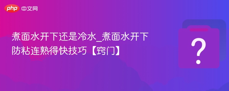 水开下锅防粘，煮面更顺滑技巧