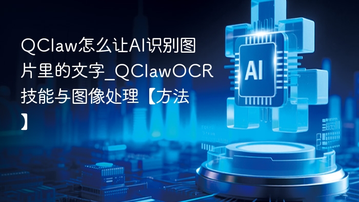 QClaw怎么让AI识别图片里的文字_QClawOCR技能与图像处理【方法】