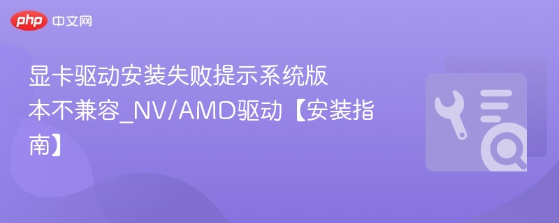 显卡驱动安装失败提示系统版本不兼容_NV/AMD驱动【安装指南】