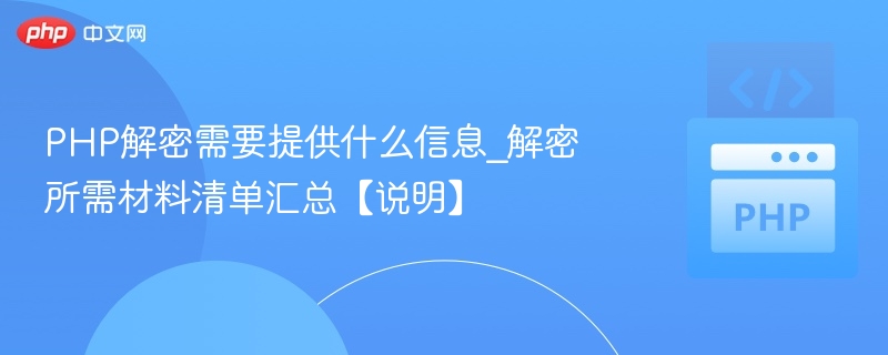 PHP解密需要提供什么信息_解密所需材料清单汇总【说明】