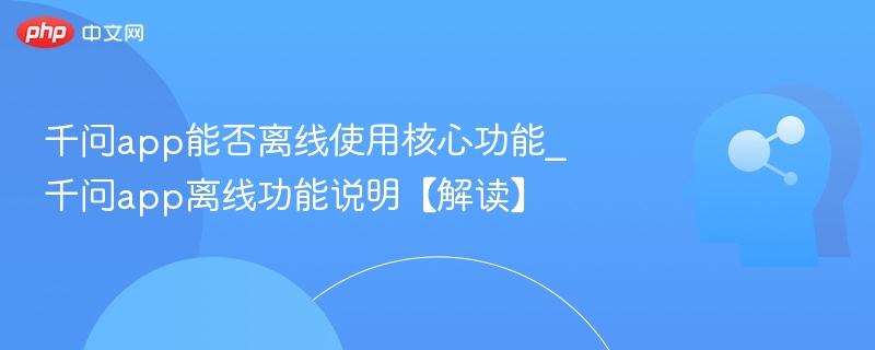 千问app能否离线使用核心功能_千问app离线功能说明【解读】