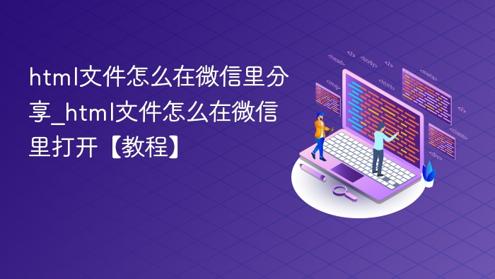 html文件怎么在微信里分享_html文件怎么在微信里打开【教程】