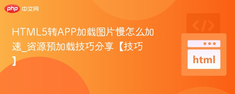 HTML5转APP加载图片慢怎么加速_资源预加载技巧分享【技巧】