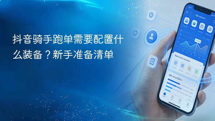 抖音骑手跑单需要配置什么装备？新手准备清单