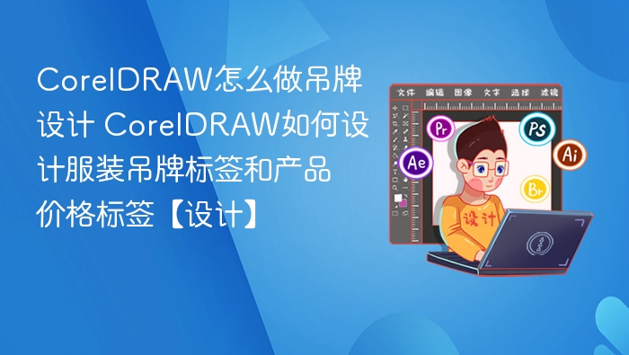 CorelDRAW怎么做吊牌设计 CorelDRAW如何设计服装吊牌标签和产品价格标签【设计】