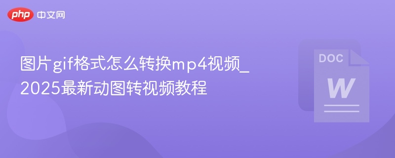 图片gif格式怎么转换mp4视频_2025最新动图转视频教程