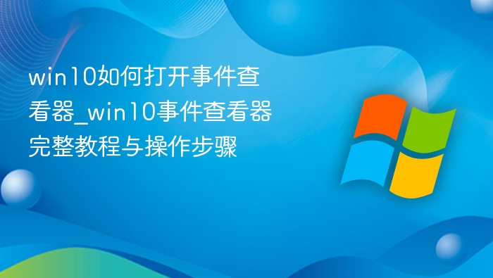 Win10事件查看器怎么打开？详细教程
